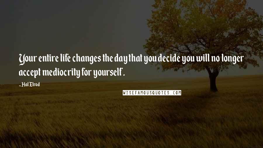 Hal Elrod Quotes: Your entire life changes the day that you decide you will no longer accept mediocrity for yourself.