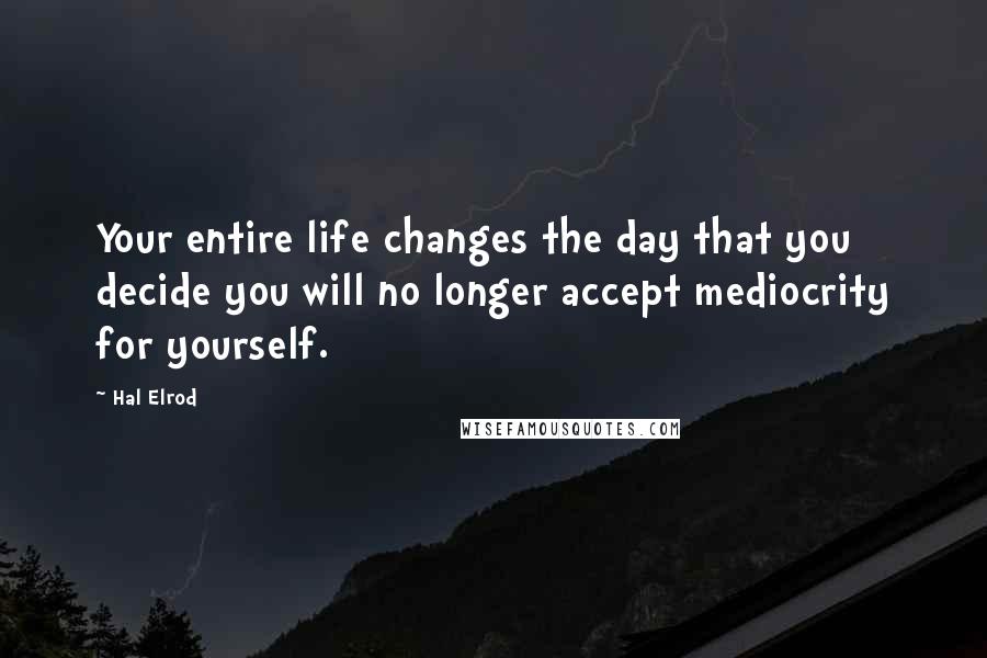 Hal Elrod Quotes: Your entire life changes the day that you decide you will no longer accept mediocrity for yourself.