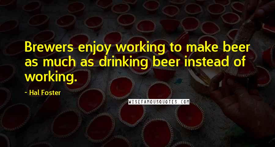 Hal Foster Quotes: Brewers enjoy working to make beer as much as drinking beer instead of working.