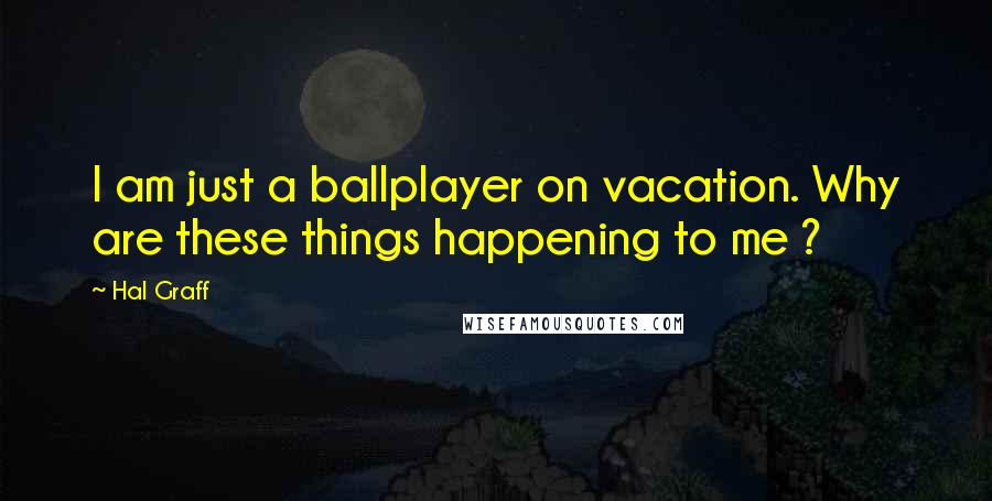 Hal Graff Quotes: I am just a ballplayer on vacation. Why are these things happening to me ?