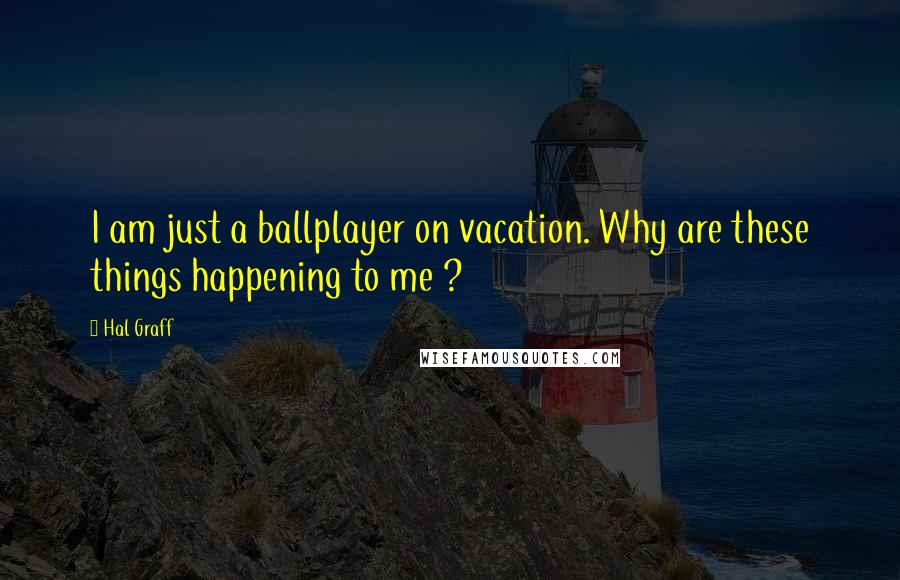 Hal Graff Quotes: I am just a ballplayer on vacation. Why are these things happening to me ?
