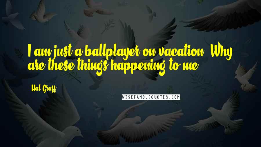 Hal Graff Quotes: I am just a ballplayer on vacation. Why are these things happening to me ?