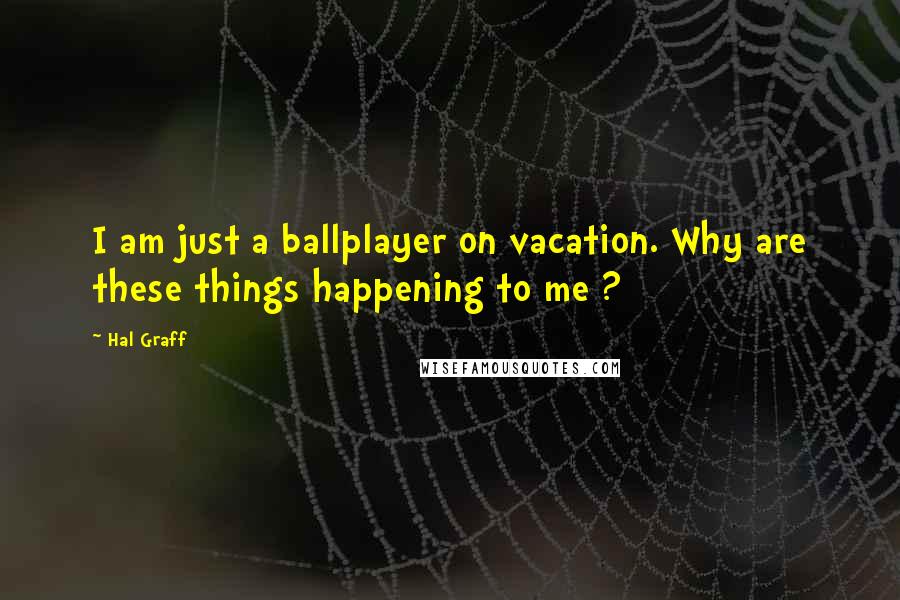 Hal Graff Quotes: I am just a ballplayer on vacation. Why are these things happening to me ?