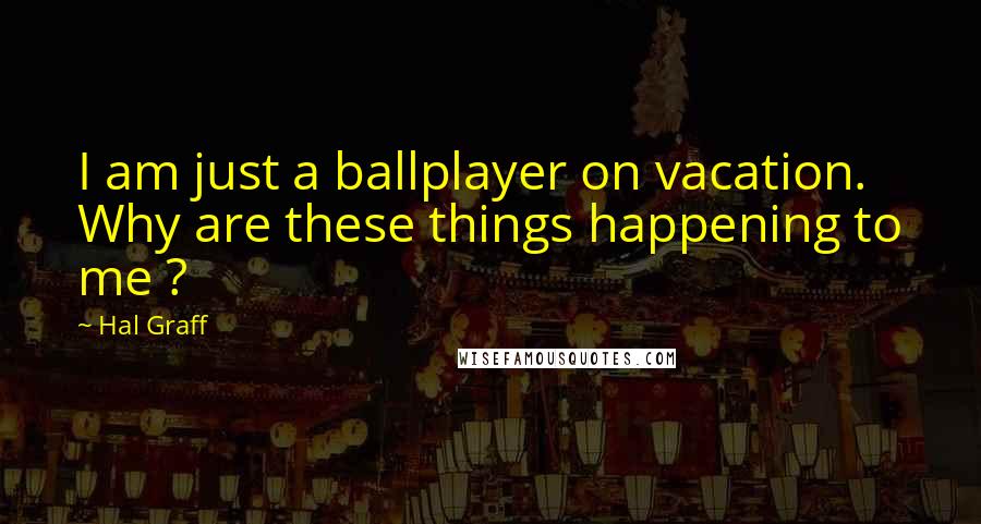 Hal Graff Quotes: I am just a ballplayer on vacation. Why are these things happening to me ?