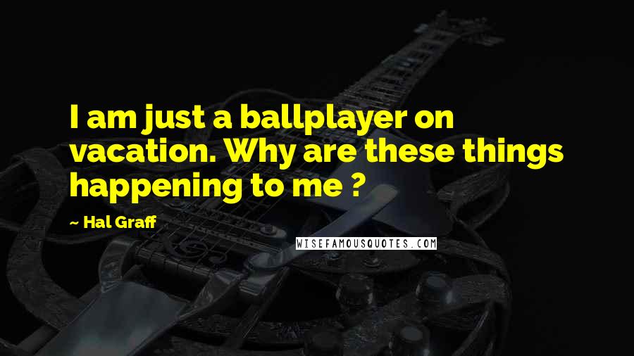 Hal Graff Quotes: I am just a ballplayer on vacation. Why are these things happening to me ?