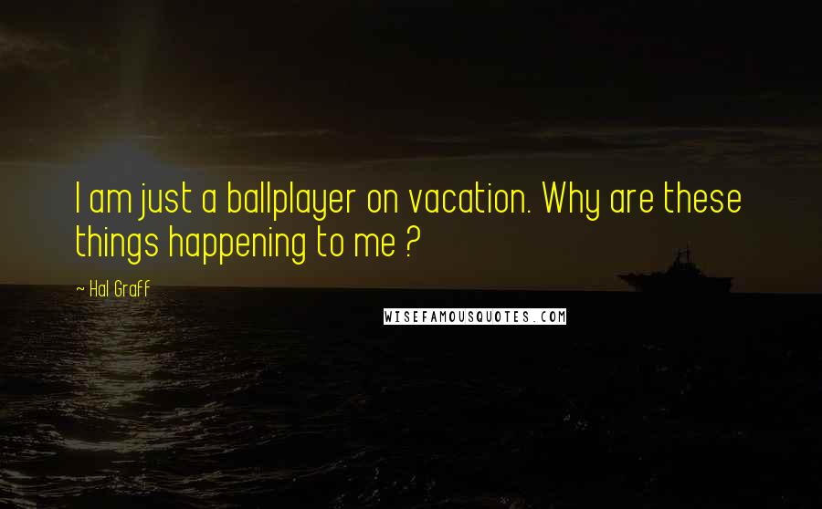 Hal Graff Quotes: I am just a ballplayer on vacation. Why are these things happening to me ?