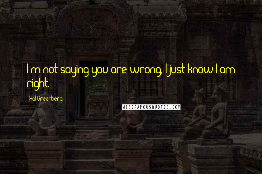 Hal Greenberg Quotes: I'm not saying you are wrong, I just know I am right.