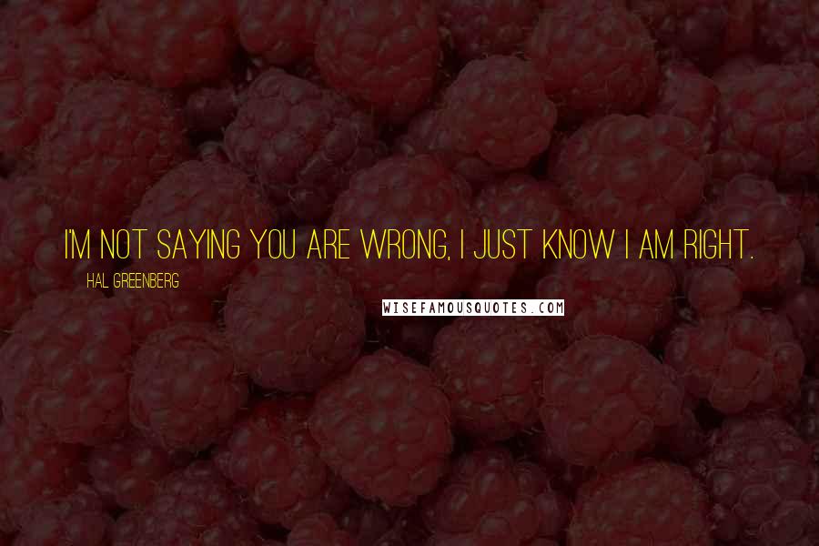 Hal Greenberg Quotes: I'm not saying you are wrong, I just know I am right.