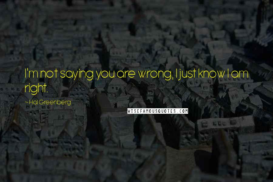 Hal Greenberg Quotes: I'm not saying you are wrong, I just know I am right.