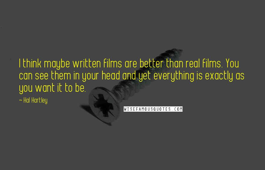 Hal Hartley Quotes: I think maybe written films are better than real films. You can see them in your head and yet everything is exactly as you want it to be.