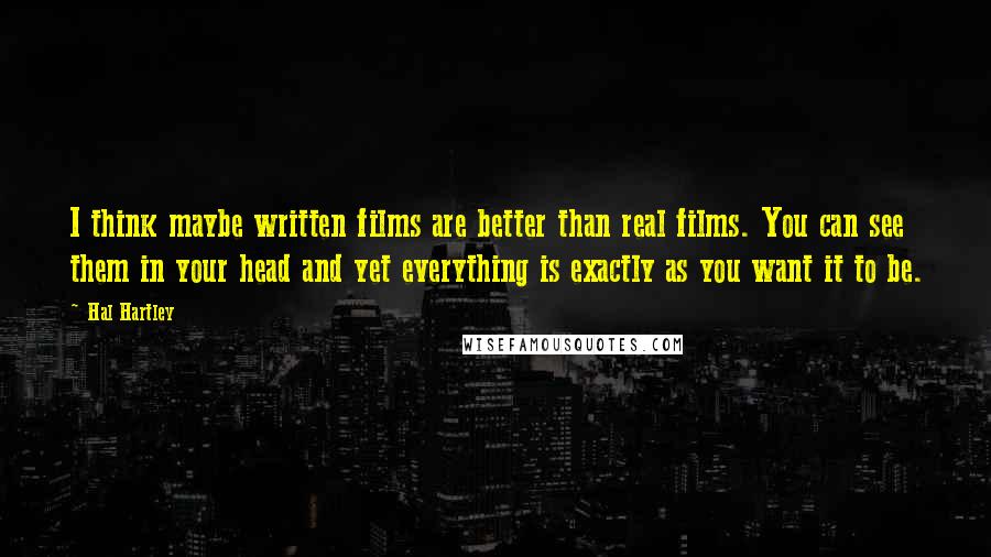 Hal Hartley Quotes: I think maybe written films are better than real films. You can see them in your head and yet everything is exactly as you want it to be.