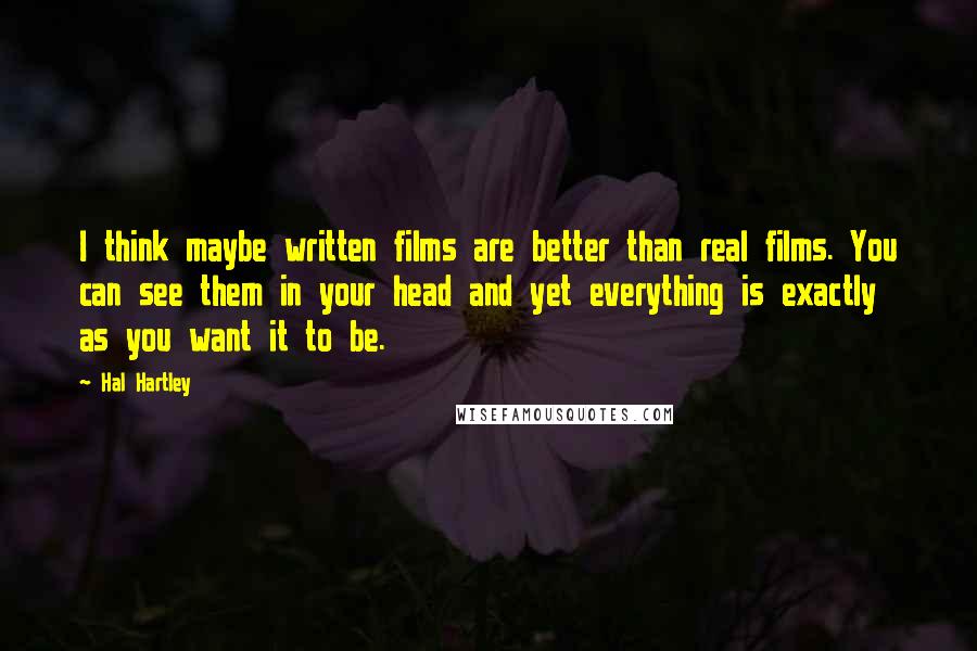 Hal Hartley Quotes: I think maybe written films are better than real films. You can see them in your head and yet everything is exactly as you want it to be.