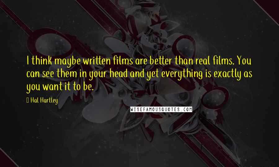 Hal Hartley Quotes: I think maybe written films are better than real films. You can see them in your head and yet everything is exactly as you want it to be.