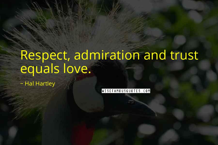 Hal Hartley Quotes: Respect, admiration and trust equals love.