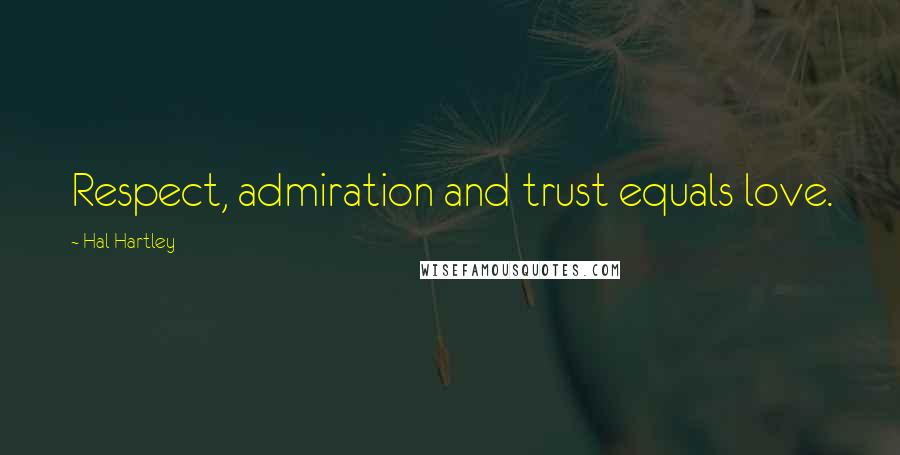 Hal Hartley Quotes: Respect, admiration and trust equals love.