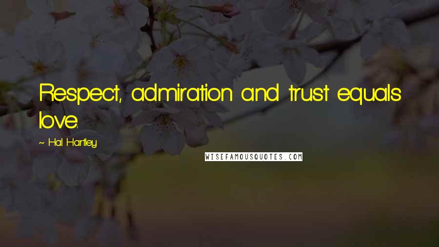 Hal Hartley Quotes: Respect, admiration and trust equals love.