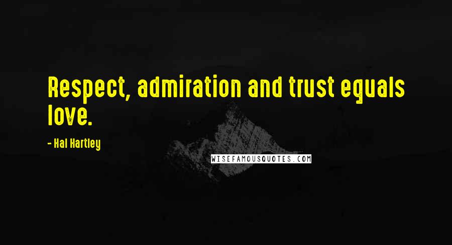 Hal Hartley Quotes: Respect, admiration and trust equals love.