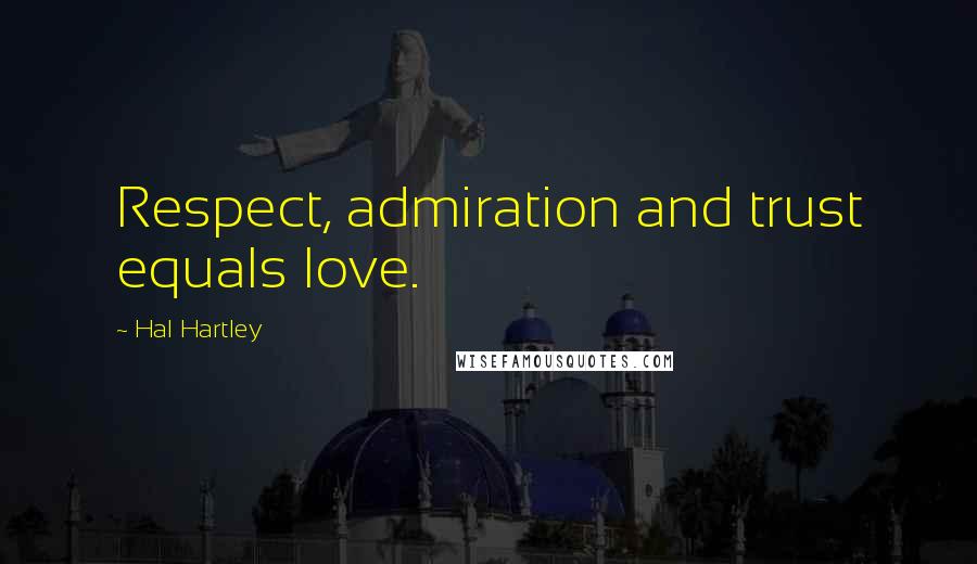 Hal Hartley Quotes: Respect, admiration and trust equals love.