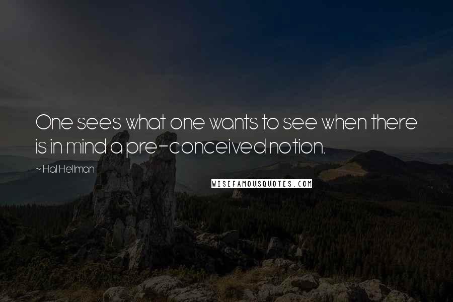 Hal Hellman Quotes: One sees what one wants to see when there is in mind a pre-conceived notion.