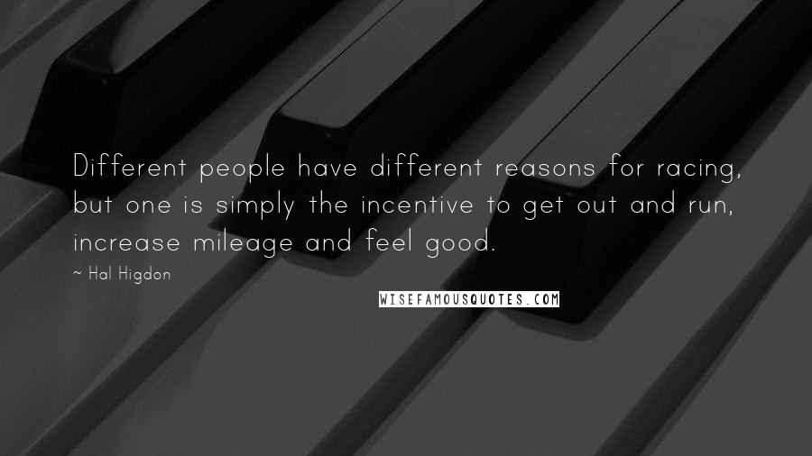 Hal Higdon Quotes: Different people have different reasons for racing, but one is simply the incentive to get out and run, increase mileage and feel good.