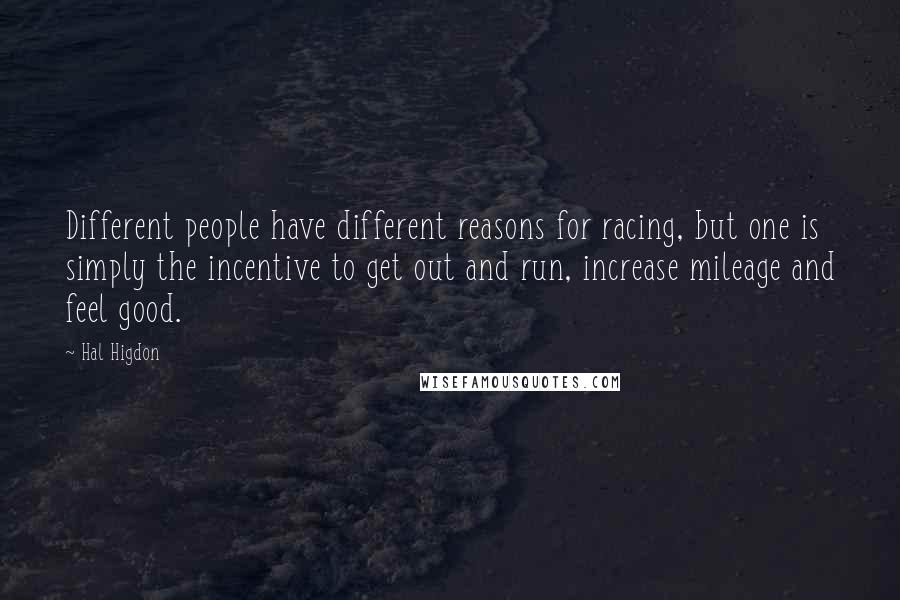 Hal Higdon Quotes: Different people have different reasons for racing, but one is simply the incentive to get out and run, increase mileage and feel good.