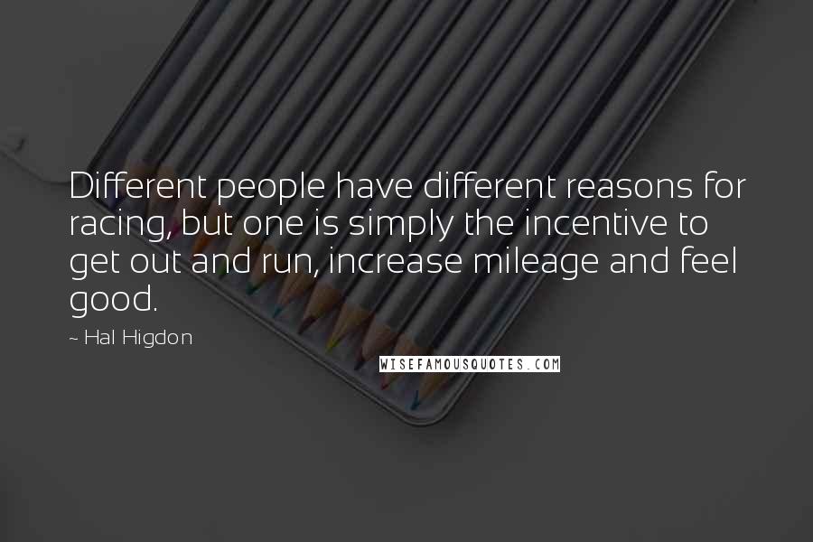 Hal Higdon Quotes: Different people have different reasons for racing, but one is simply the incentive to get out and run, increase mileage and feel good.