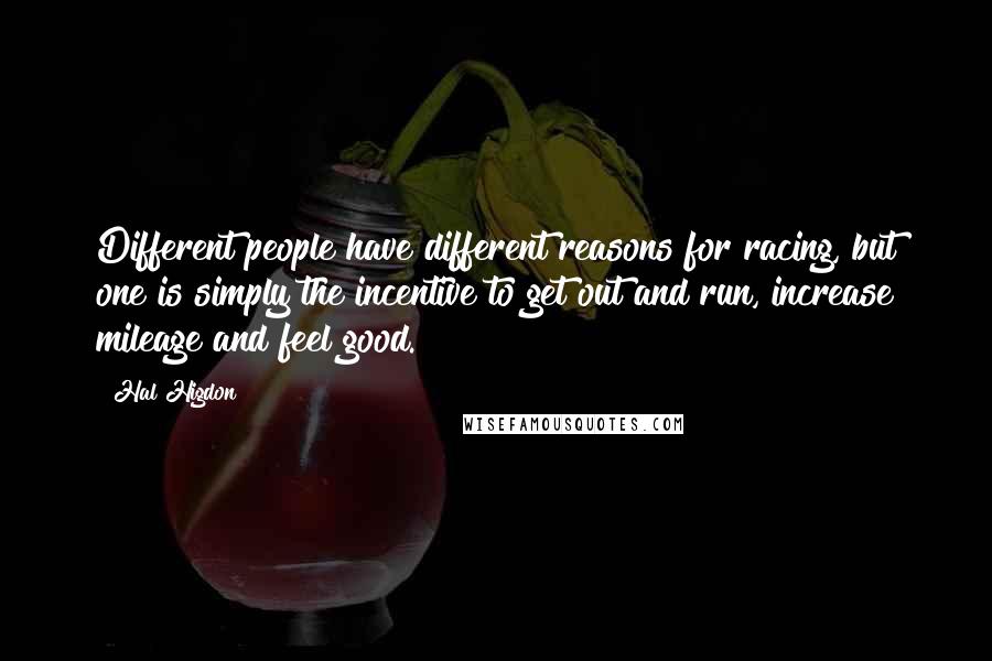 Hal Higdon Quotes: Different people have different reasons for racing, but one is simply the incentive to get out and run, increase mileage and feel good.