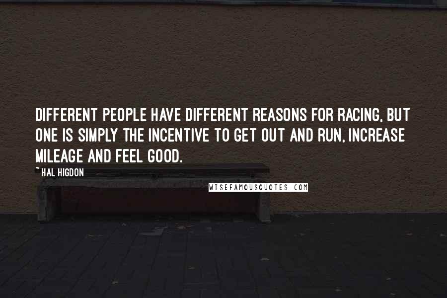 Hal Higdon Quotes: Different people have different reasons for racing, but one is simply the incentive to get out and run, increase mileage and feel good.