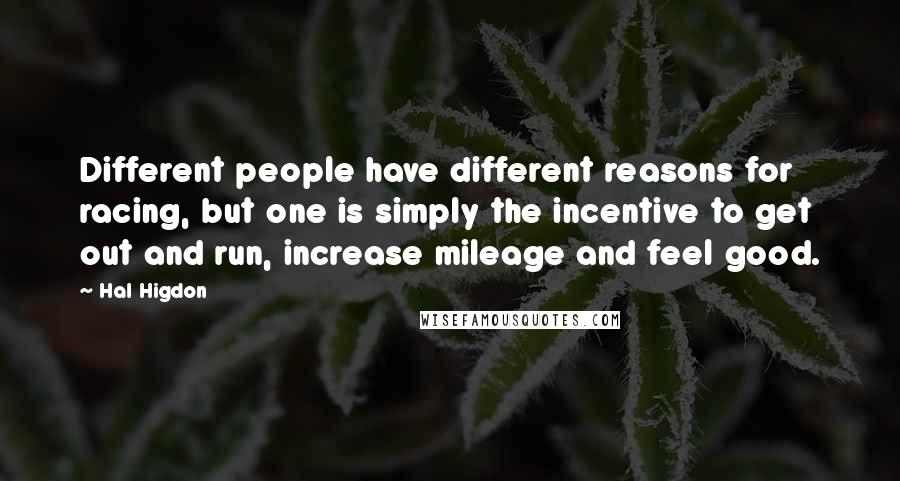 Hal Higdon Quotes: Different people have different reasons for racing, but one is simply the incentive to get out and run, increase mileage and feel good.