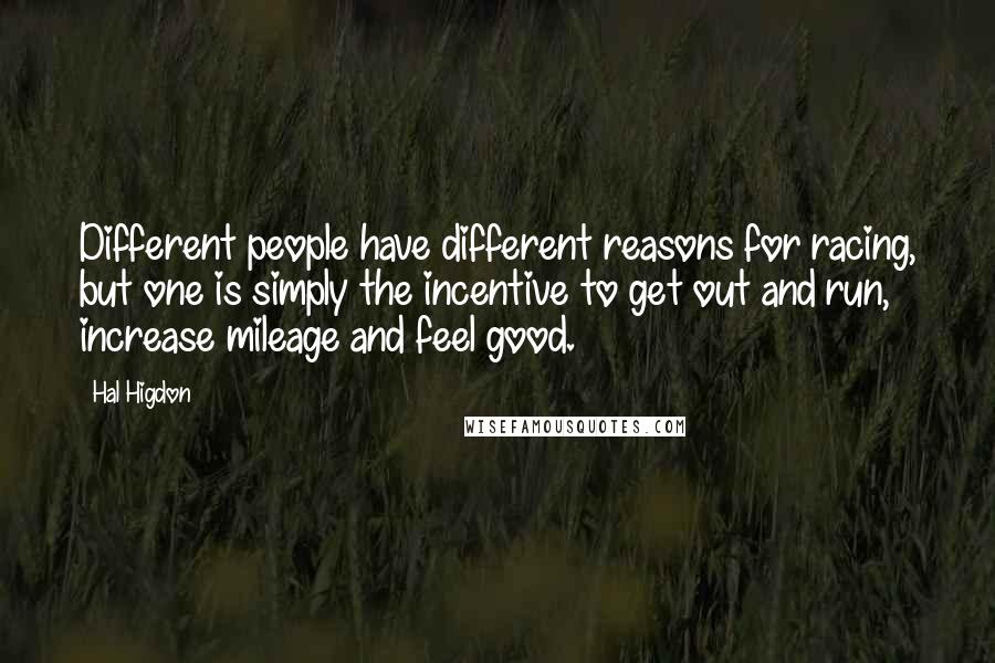 Hal Higdon Quotes: Different people have different reasons for racing, but one is simply the incentive to get out and run, increase mileage and feel good.