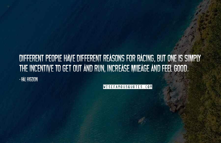 Hal Higdon Quotes: Different people have different reasons for racing, but one is simply the incentive to get out and run, increase mileage and feel good.