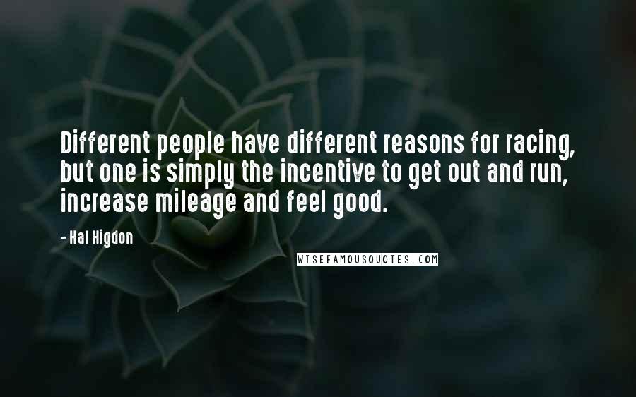 Hal Higdon Quotes: Different people have different reasons for racing, but one is simply the incentive to get out and run, increase mileage and feel good.