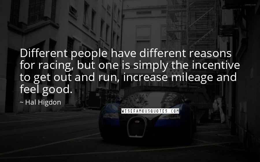 Hal Higdon Quotes: Different people have different reasons for racing, but one is simply the incentive to get out and run, increase mileage and feel good.