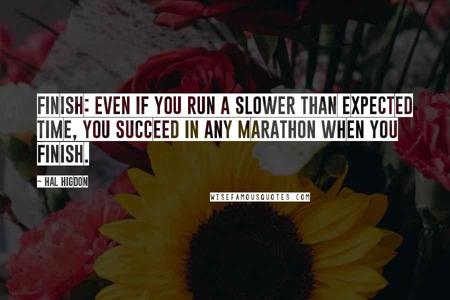 Hal Higdon Quotes: Finish: Even if you run a slower than expected time, you succeed in any marathon when you finish.