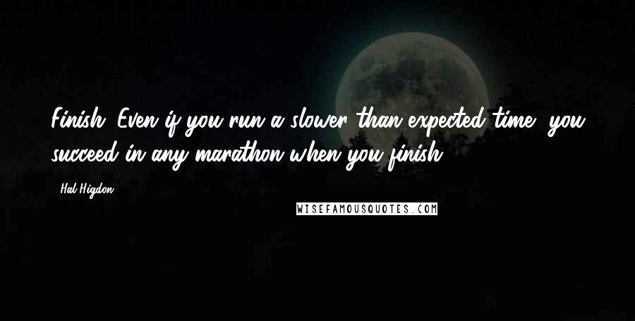 Hal Higdon Quotes: Finish: Even if you run a slower than expected time, you succeed in any marathon when you finish.