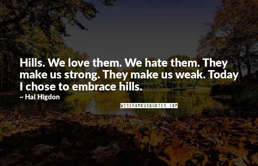 Hal Higdon Quotes: Hills. We love them. We hate them. They make us strong. They make us weak. Today I chose to embrace hills.