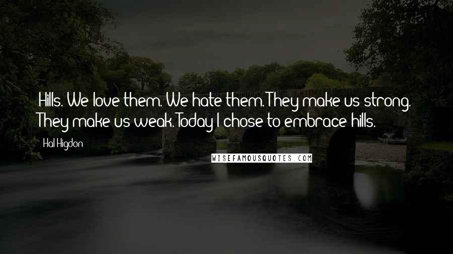 Hal Higdon Quotes: Hills. We love them. We hate them. They make us strong. They make us weak. Today I chose to embrace hills.