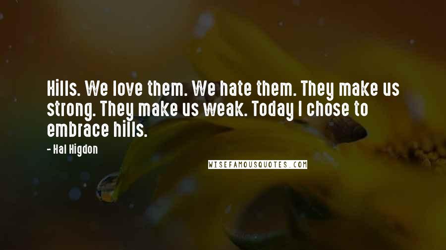 Hal Higdon Quotes: Hills. We love them. We hate them. They make us strong. They make us weak. Today I chose to embrace hills.