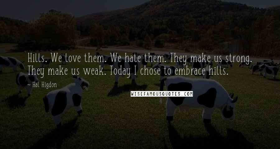 Hal Higdon Quotes: Hills. We love them. We hate them. They make us strong. They make us weak. Today I chose to embrace hills.