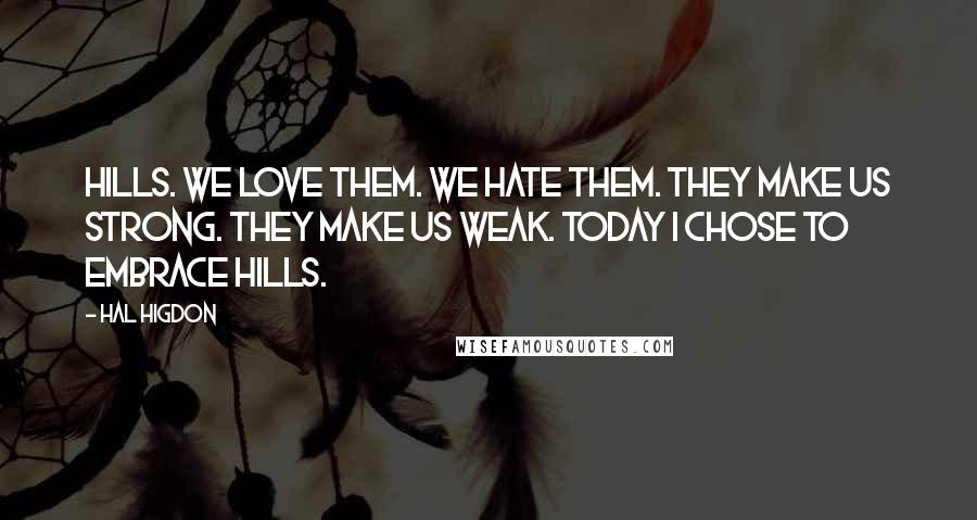 Hal Higdon Quotes: Hills. We love them. We hate them. They make us strong. They make us weak. Today I chose to embrace hills.