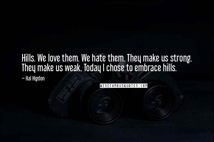 Hal Higdon Quotes: Hills. We love them. We hate them. They make us strong. They make us weak. Today I chose to embrace hills.