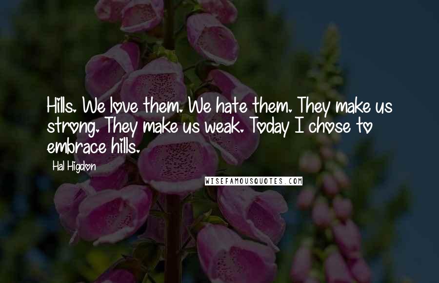 Hal Higdon Quotes: Hills. We love them. We hate them. They make us strong. They make us weak. Today I chose to embrace hills.