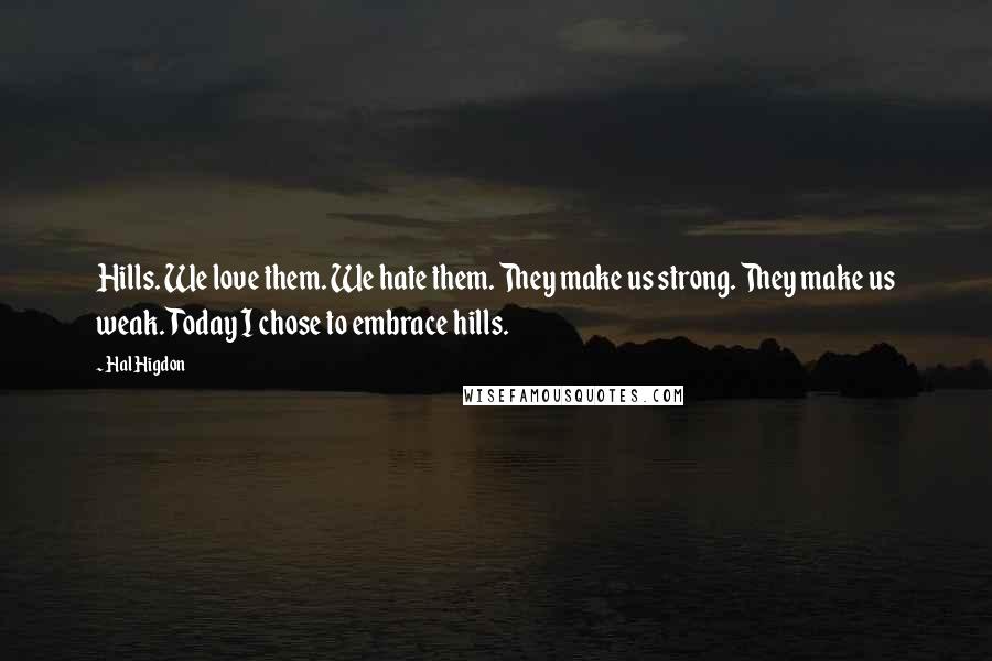 Hal Higdon Quotes: Hills. We love them. We hate them. They make us strong. They make us weak. Today I chose to embrace hills.