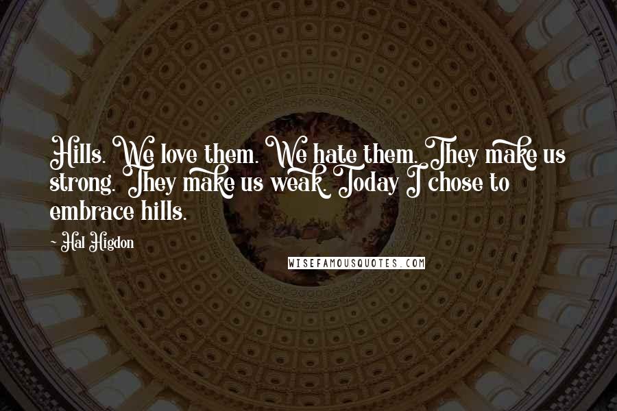 Hal Higdon Quotes: Hills. We love them. We hate them. They make us strong. They make us weak. Today I chose to embrace hills.