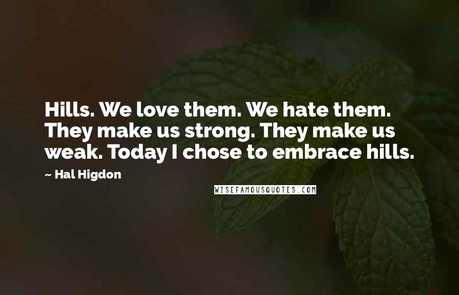 Hal Higdon Quotes: Hills. We love them. We hate them. They make us strong. They make us weak. Today I chose to embrace hills.