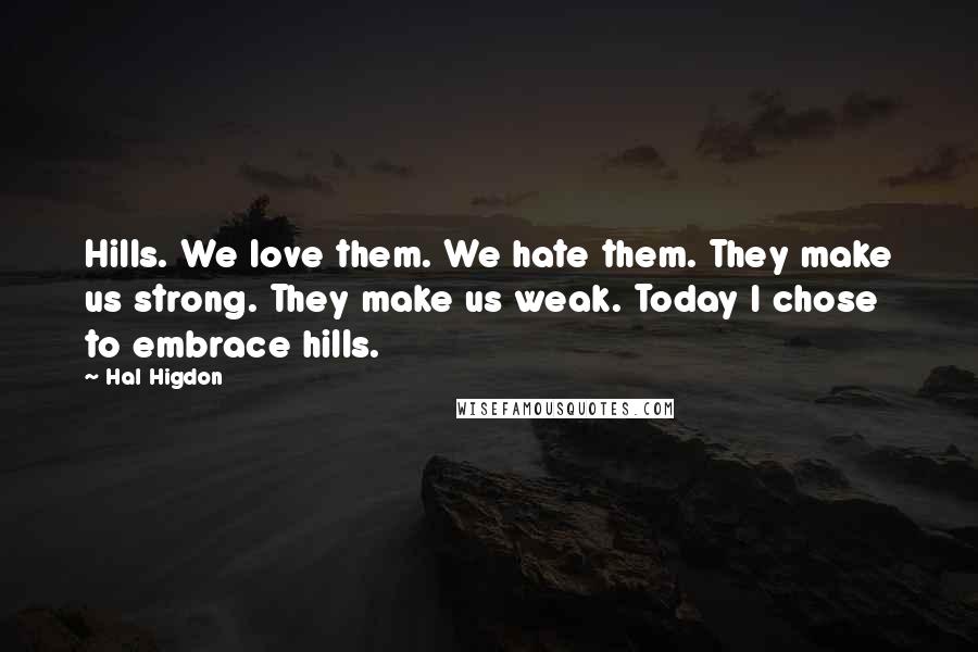 Hal Higdon Quotes: Hills. We love them. We hate them. They make us strong. They make us weak. Today I chose to embrace hills.