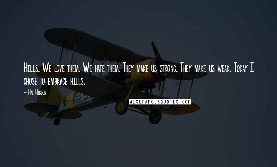 Hal Higdon Quotes: Hills. We love them. We hate them. They make us strong. They make us weak. Today I chose to embrace hills.