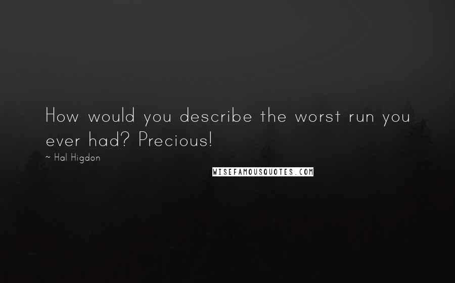 Hal Higdon Quotes: How would you describe the worst run you ever had? Precious!