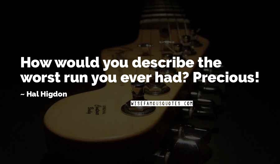 Hal Higdon Quotes: How would you describe the worst run you ever had? Precious!