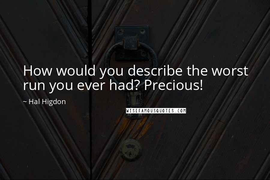 Hal Higdon Quotes: How would you describe the worst run you ever had? Precious!